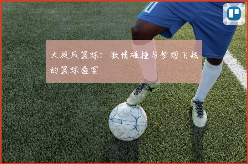 大旋风篮球：激情碰撞与梦想飞扬的篮球盛宴