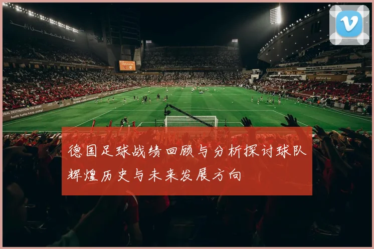 德国足球战绩回顾与分析探讨球队辉煌历史与未来发展方向
