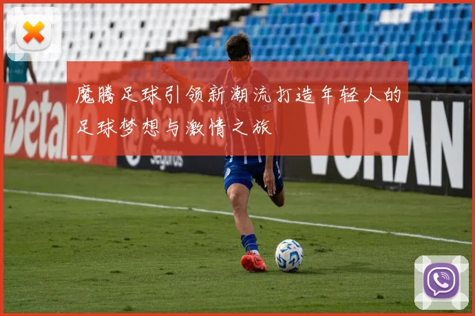 魔腾足球引领新潮流打造年轻人的足球梦想与激情之旅