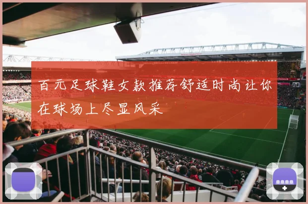 百元足球鞋女款推荐舒适时尚让你在球场上尽显风采