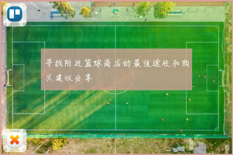 寻找附近篮球商店的最佳途径和购买建议分享