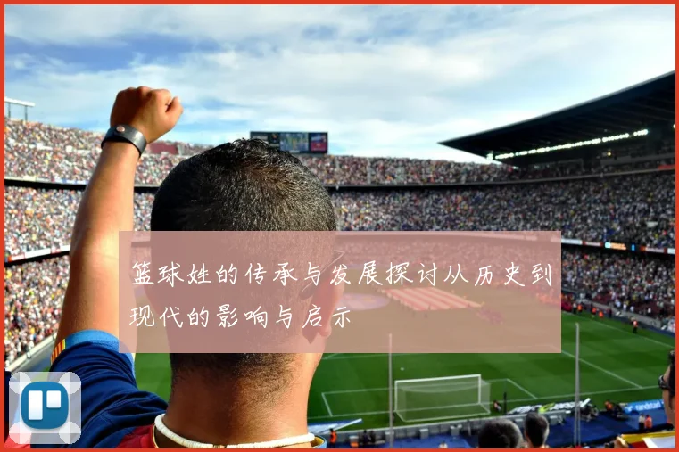 篮球姓的传承与发展探讨从历史到现代的影响与启示