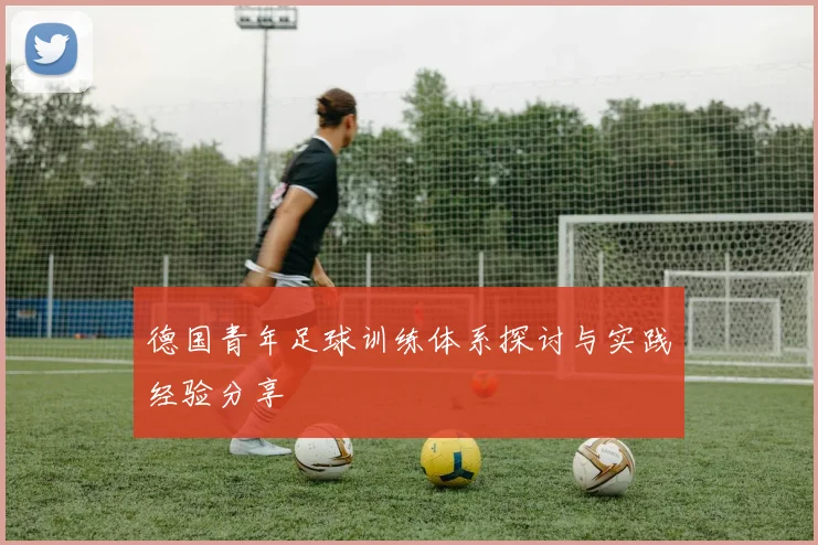 德国青年足球训练体系探讨与实践经验分享