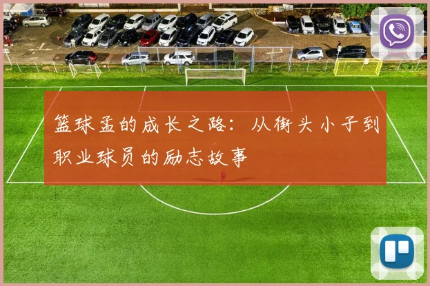 篮球孟的成长之路：从街头小子到职业球员的励志故事