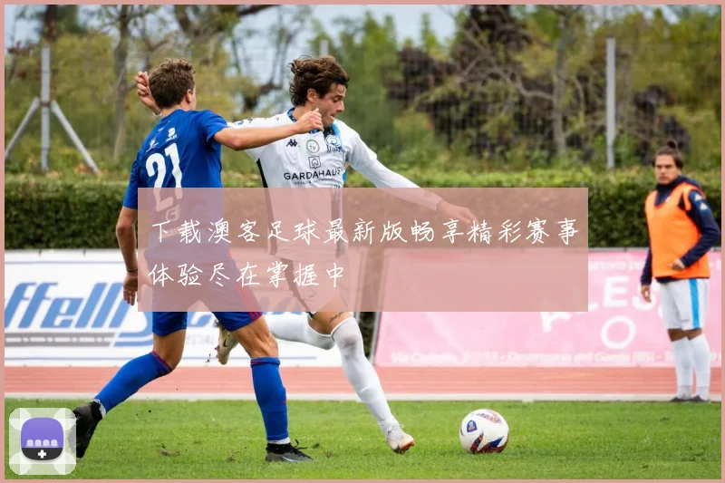 下载澳客足球最新版畅享精彩赛事体验尽在掌握中