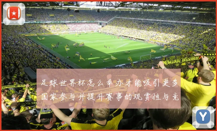 足球世界杯怎么举办才能吸引更多国家参与并提升赛事的观赏性与竞技水平