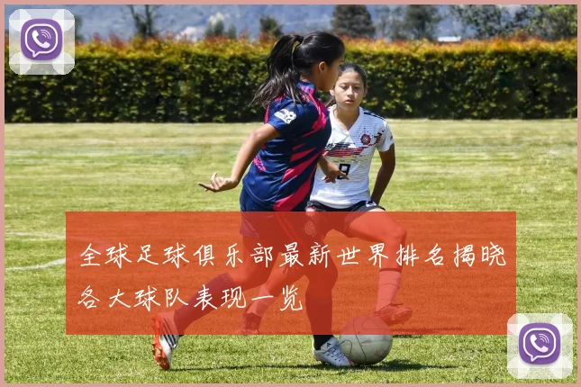 全球足球俱乐部最新世界排名揭晓各大球队表现一览
